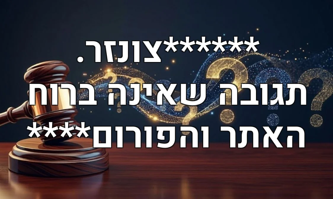 ******צונזר. תגובה שאינה ברוח האתר והפורום****