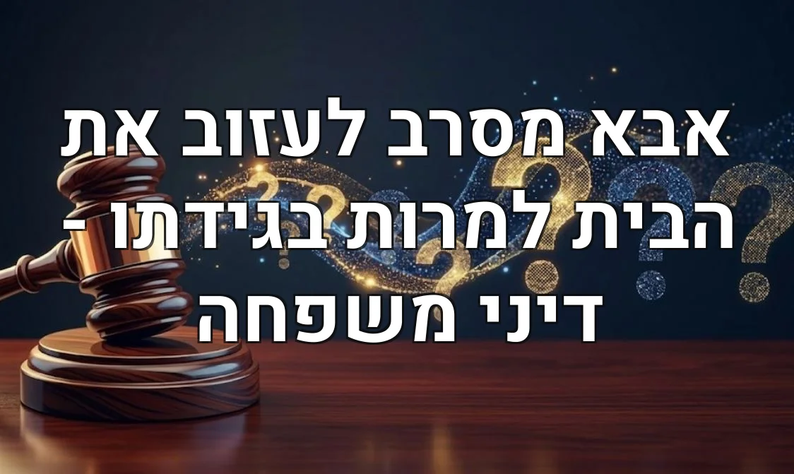 אבא מסרב לעזוב את הבית למרות בגידתו - דיני משפחה