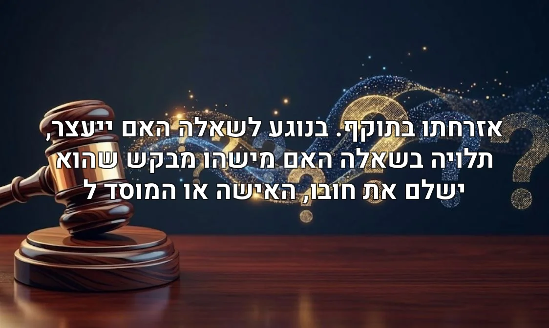 אזרחתו בתוקף. בנוגע לשאלה האם ייעצר, תלויה בשאלה האם מישהו מבקש שהוא ישלם את חובו, האישה או המוסד ל