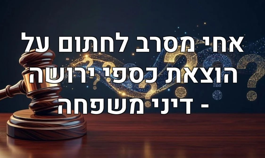 אחי מסרב לחתום על הוצאת כספי ירושה - דיני משפחה