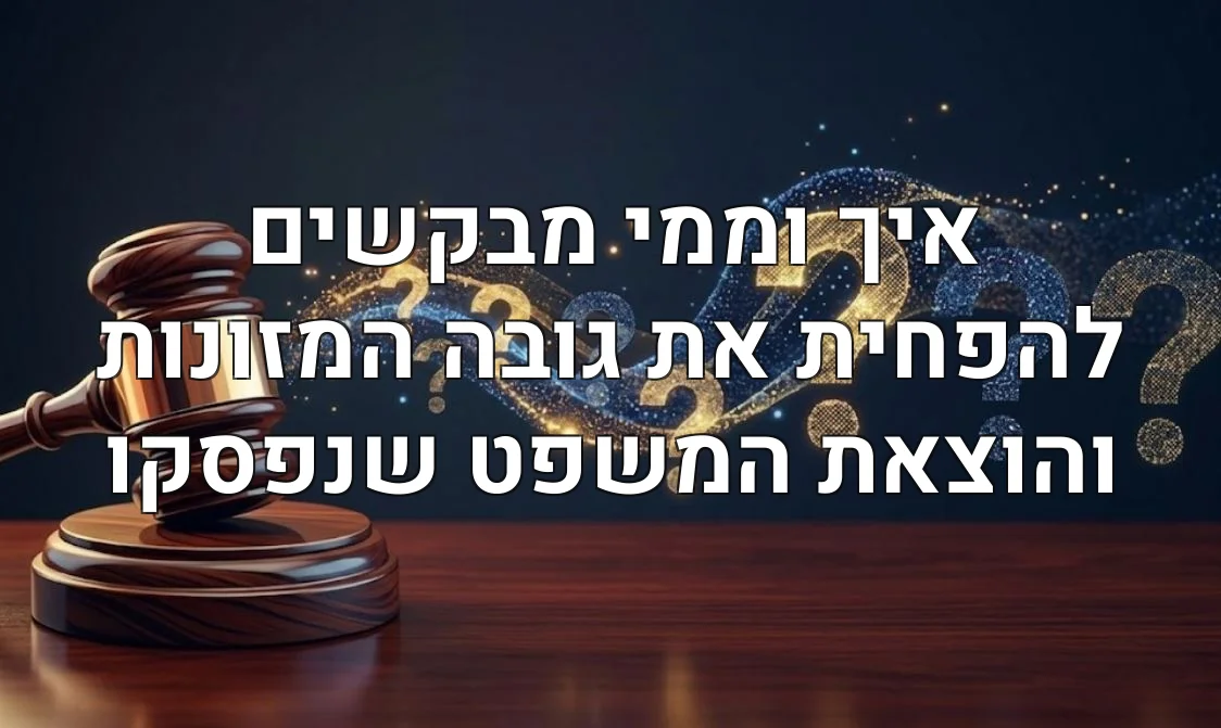 איך וממי מבקשים להפחית את גובה המזונות והוצאת המשפט שנפסקו