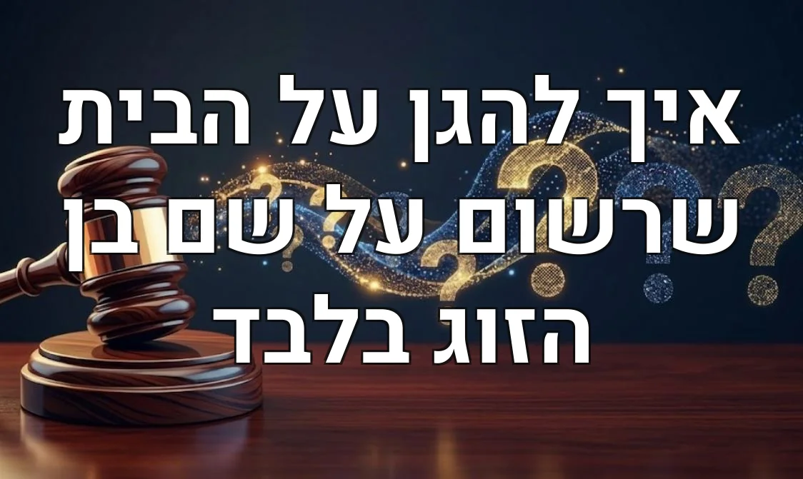 איך להגן על הבית שרשום על שם בן הזוג בלבד