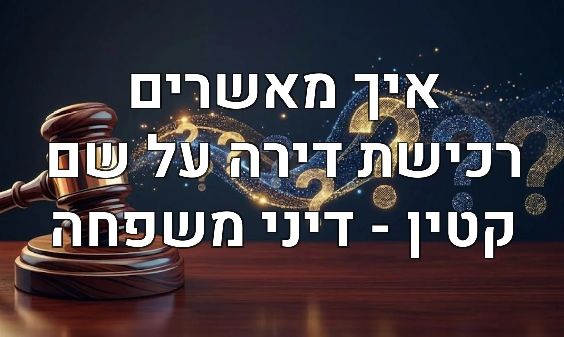 איך מאשרים רכישת דירה על שם קטין - דיני משפחה