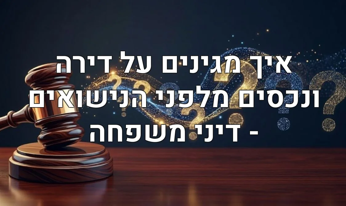 איך מגינים על דירה ונכסים מלפני הנישואים - דיני משפחה