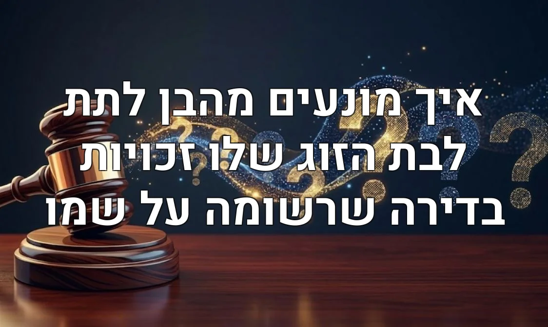 איך מונעים מהבן לתת לבת הזוג שלו זכויות בדירה שרשומה על שמו