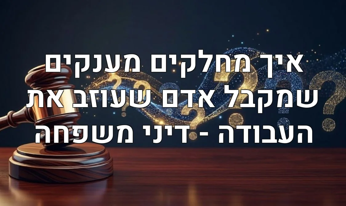 איך מחלקים מענקים שמקבל אדם שעוזב את העבודה - דיני משפחה