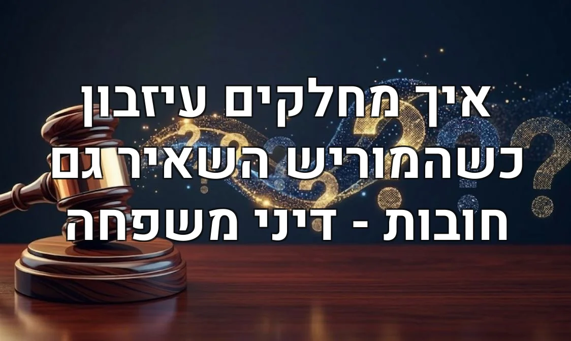 איך מחלקים עיזבון כשהמוריש השאיר גם חובות - דיני משפחה