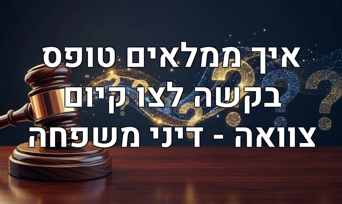 איך ממלאים טופס בקשה לצו קיום צוואה - דיני משפחה