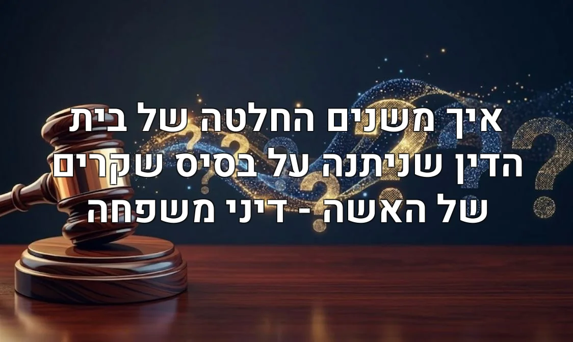 איך משנים החלטה של בית הדין שניתנה על בסיס שקרים של האשה - דיני משפחה