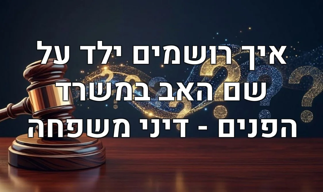 איך רושמים ילד על שם האב במשרד הפנים - דיני משפחה