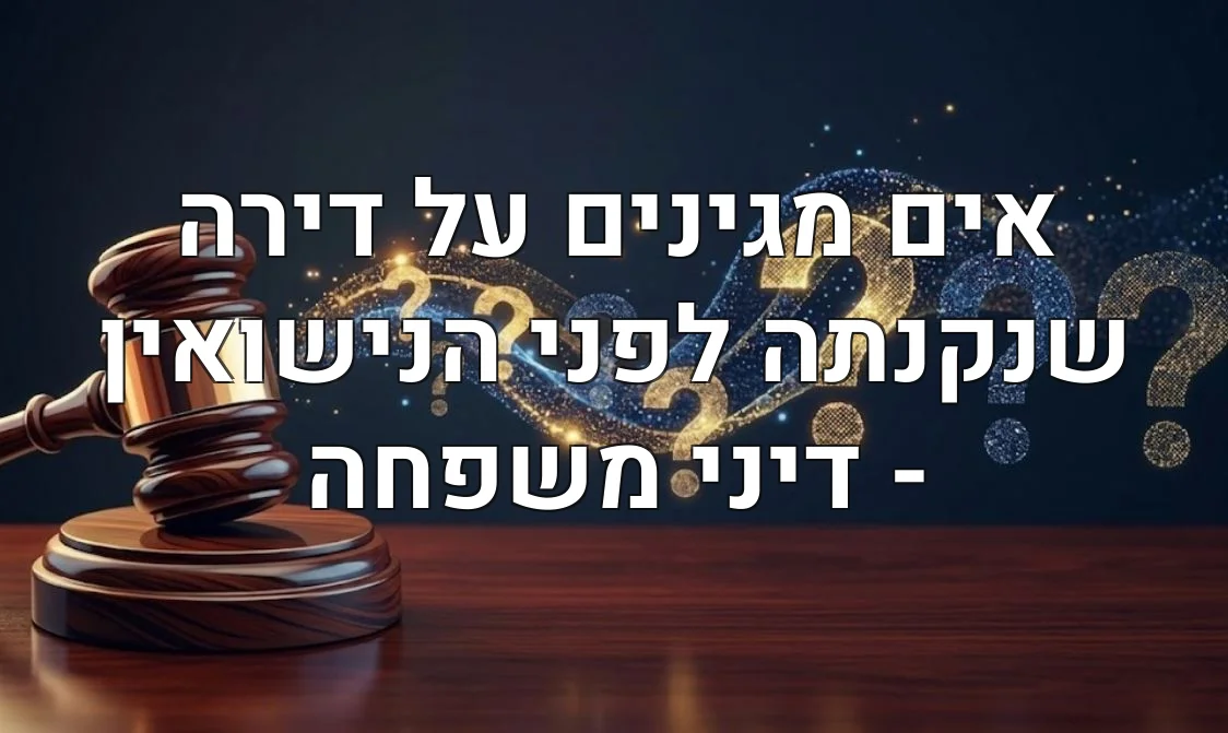 אים מגינים על דירה שנקנתה לפני הנישואין - דיני משפחה