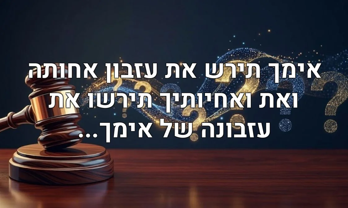 אימך תירש את עזבון אחותה ואת ואחיותיך תירשו את עזבונה של אימך...