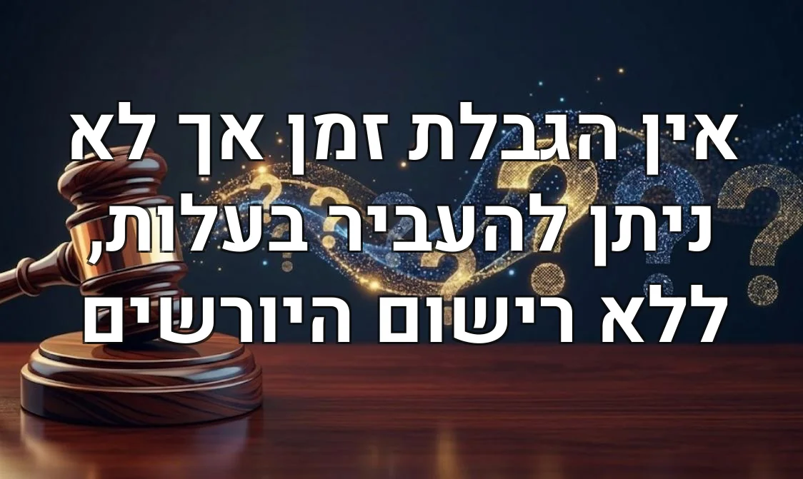 אין הגבלת זמן אך לא ניתן להעביר בעלות, ללא רישום היורשים