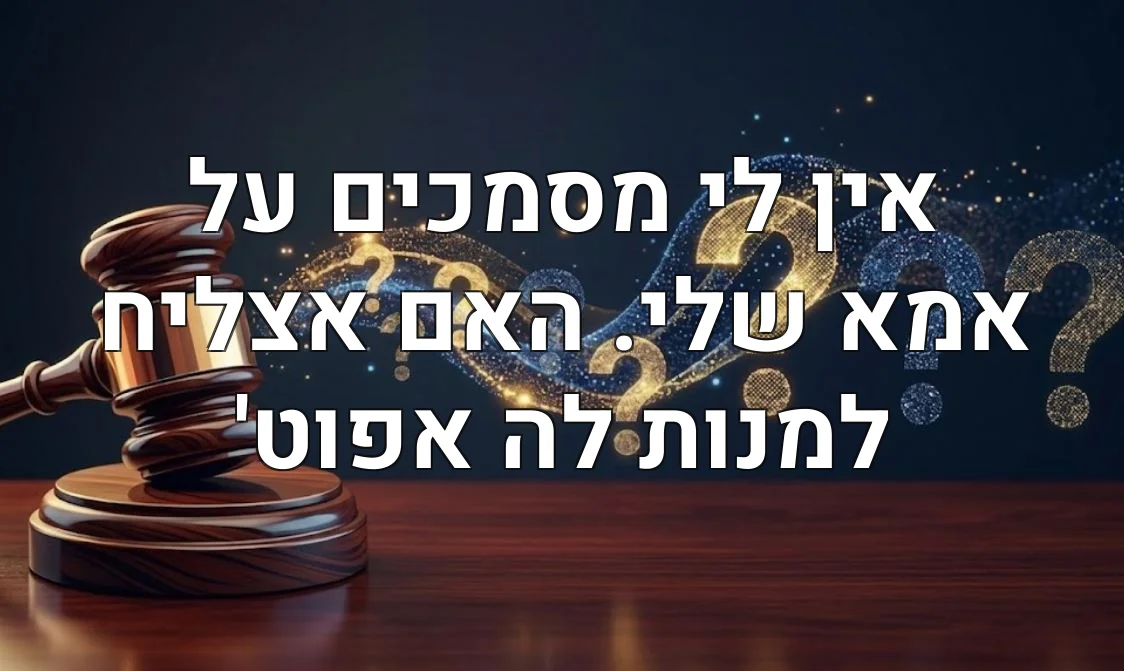 אין לי מסמכים על אמא שלי. האם אצליח למנות לה אפוט'