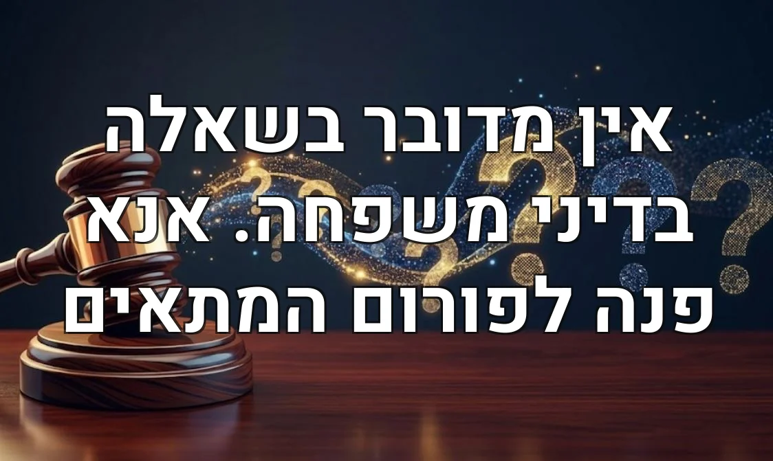 אין מדובר בשאלה בדיני משפחה. אנא פנה לפורום המתאים