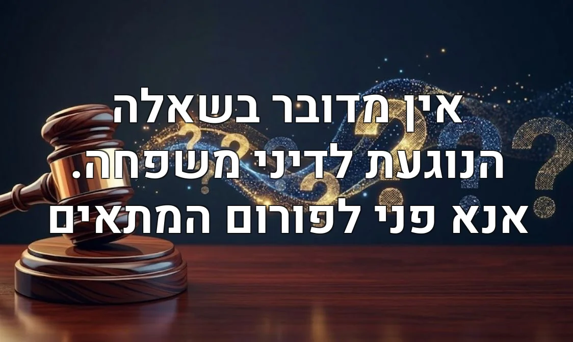 אין מדובר בשאלה הנוגעת לדיני משפחה. אנא פני לפורום המתאים