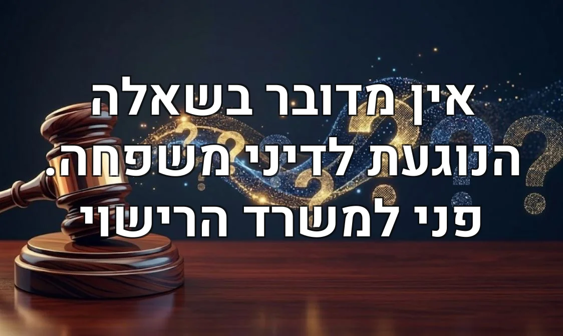 אין מדובר בשאלה הנוגעת לדיני משפחה. פני למשרד הרישוי