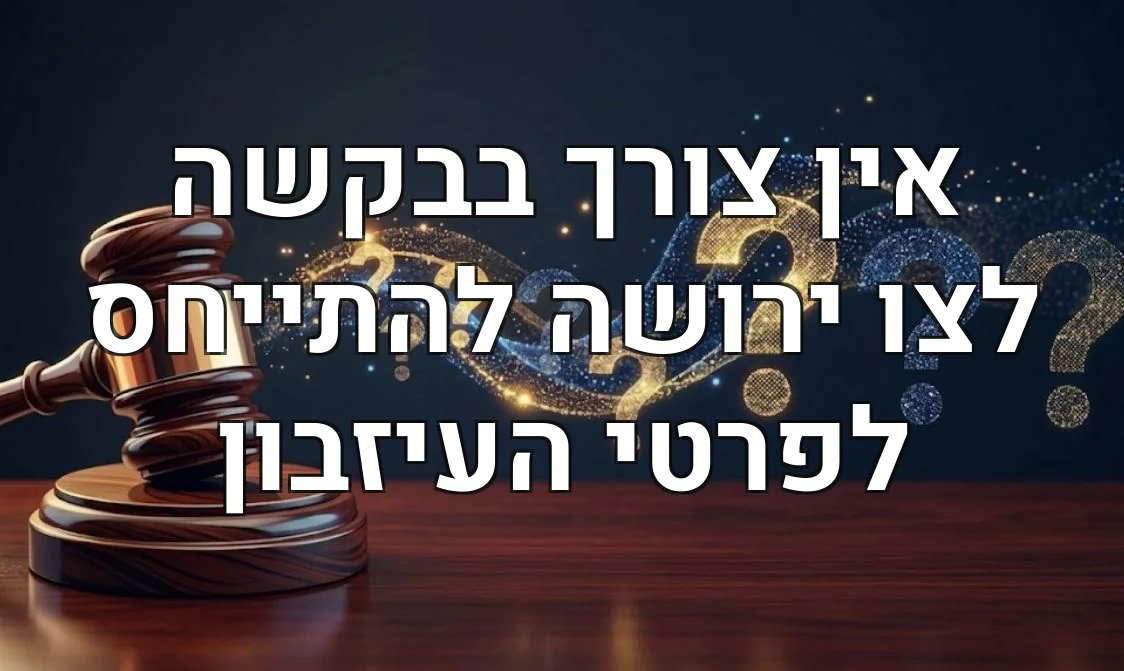 אין צורך בבקשה לצו ירושה להתייחס לפרטי העיזבון
