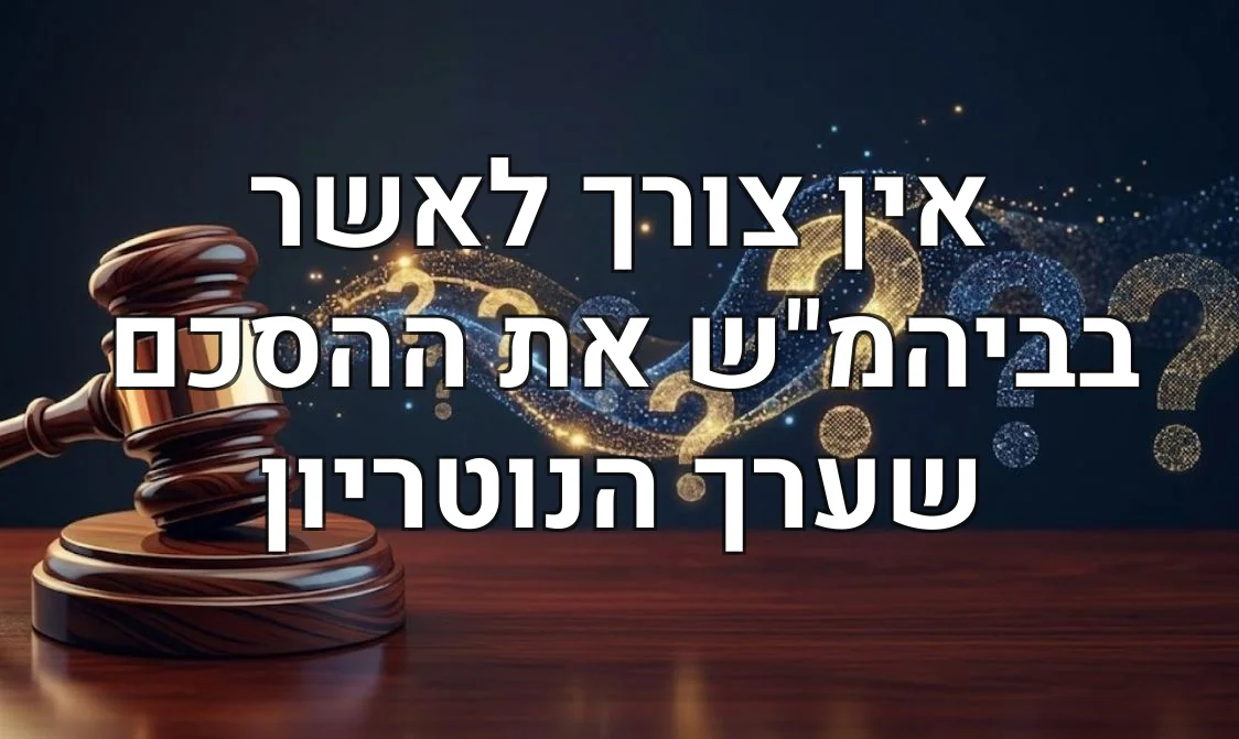 אין צורך לאשר בביהמ"ש את ההסכם שערך הנוטריון