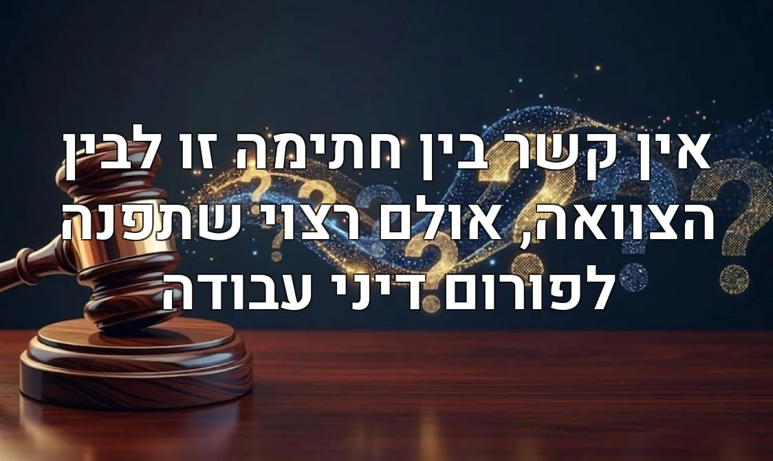 אין קשר בין חתימה זו לבין הצוואה, אולם רצוי שתפנה לפורום דיני עבודה