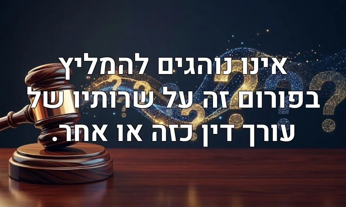 אינו נוהגים להמליץ בפורום זה על שרותיו של עורך דין כזה או אחר.