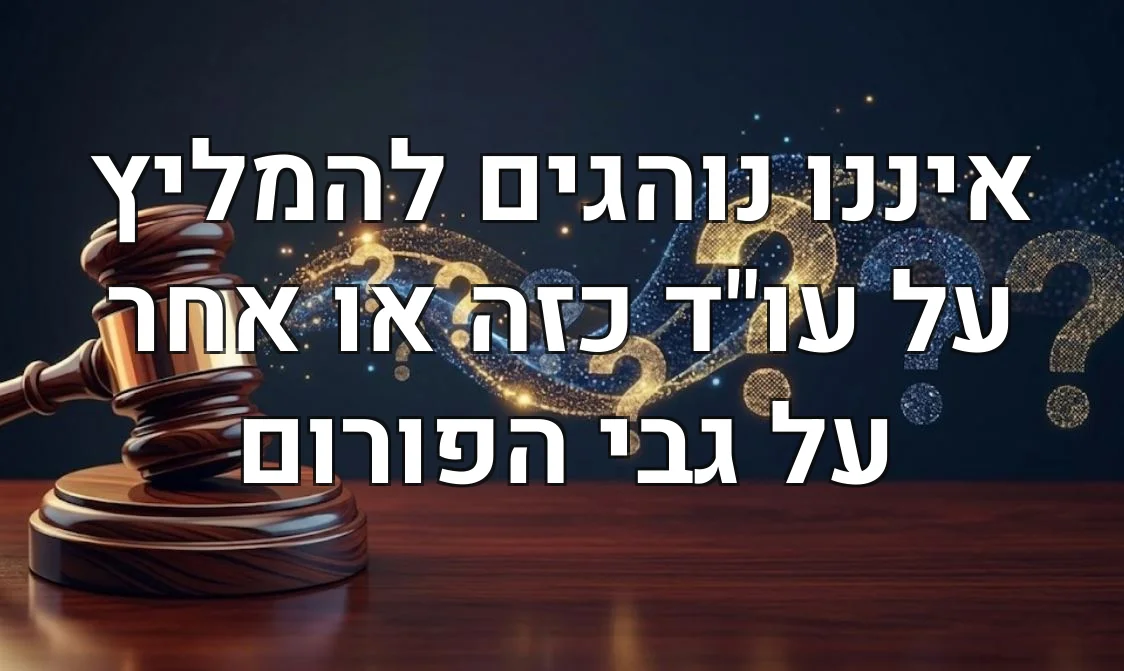 איננו נוהגים להמליץ על עו"ד כזה או אחר על גבי הפורום