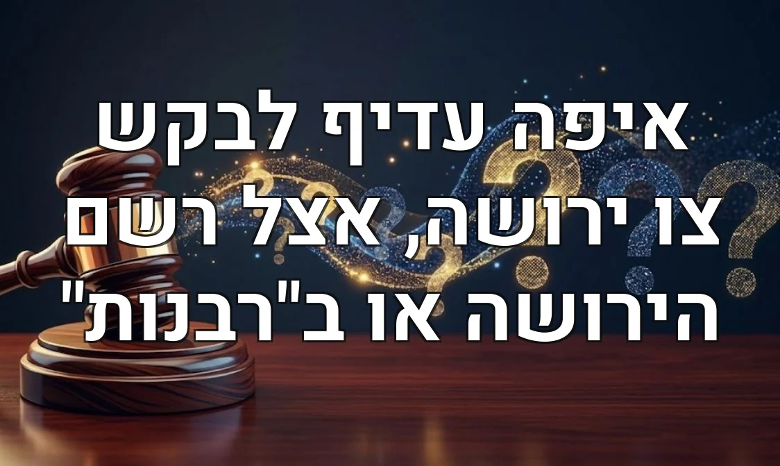 איפה עדיף לבקש צו ירושה, אצל רשם הירושה או ב"רבנות"
