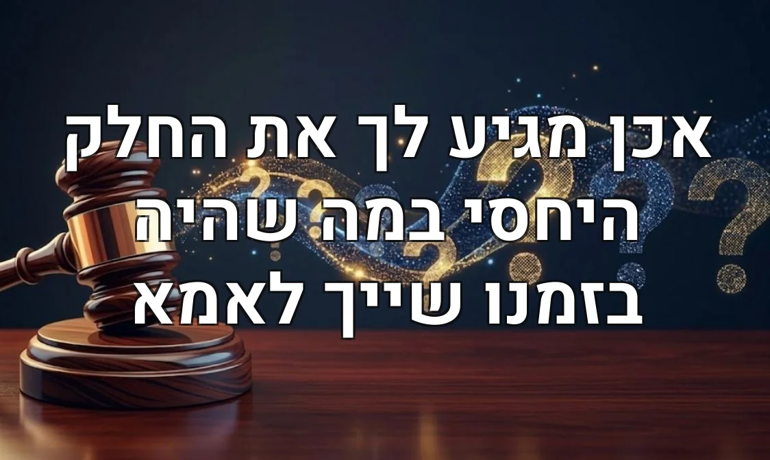 אכן מגיע לך את החלק היחסי במה שהיה בזמנו שייך לאמא
