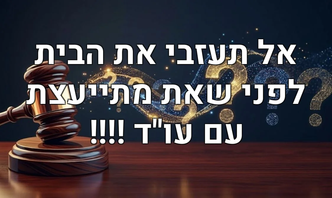 אל תעזבי את הבית לפני שאת מתייעצת עם עו"ד !!!!