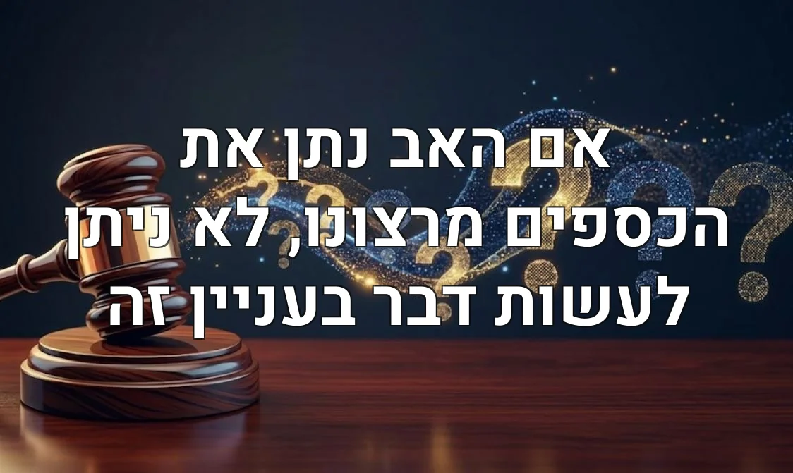 אם האב נתן את הכספים מרצונו, לא ניתן לעשות דבר בעניין זה