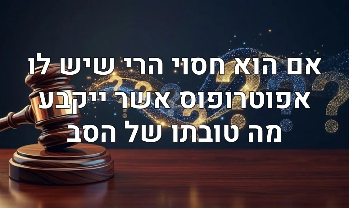 אם הוא חסוי הרי שיש לו אפוטרופוס אשר ייקבע מה טובתו של הסב