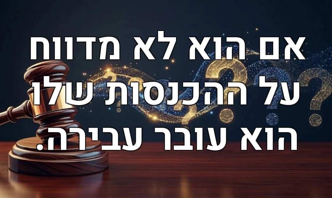 אם הוא לא מדווח על ההכנסות שלו הוא עובר עבירה.