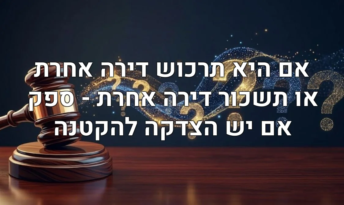 אם היא תרכוש דירה אחרת או תשכור דירה אחרת - ספק אם יש הצדקה להקטנה