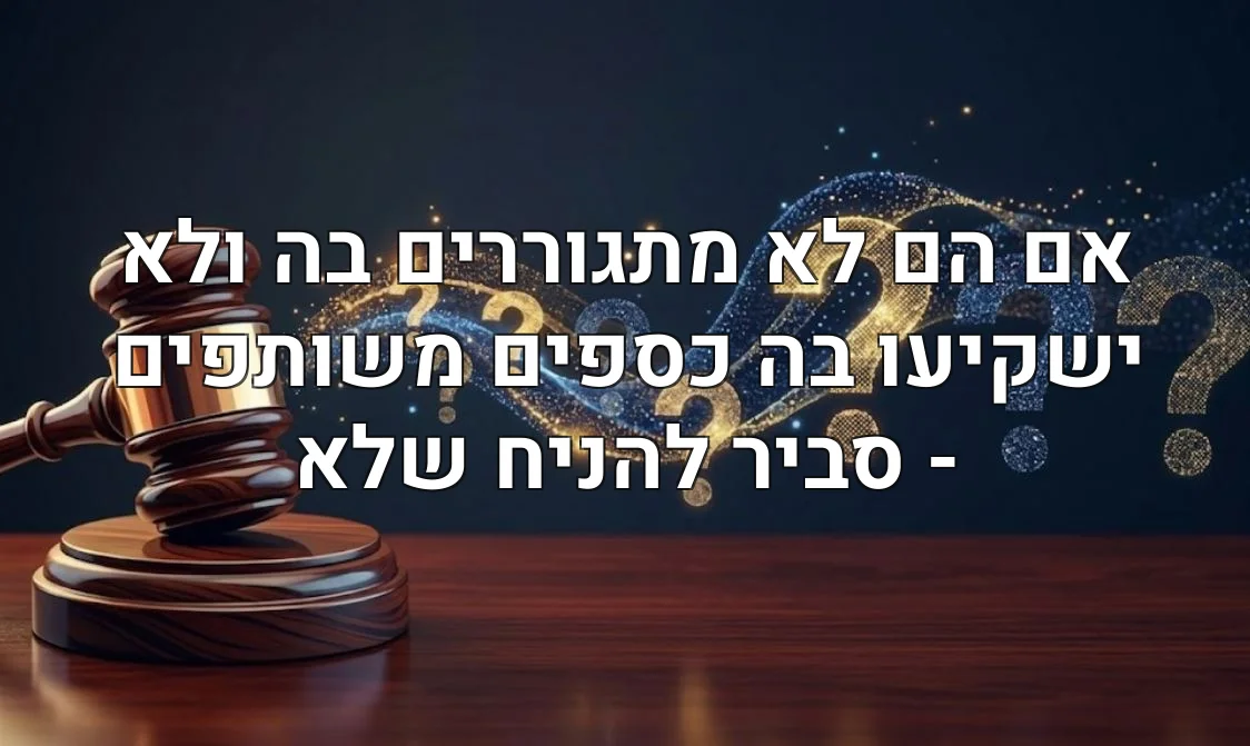 אם הם לא מתגוררים בה ולא ישקיעו בה כספים משותפים - סביר להניח שלא