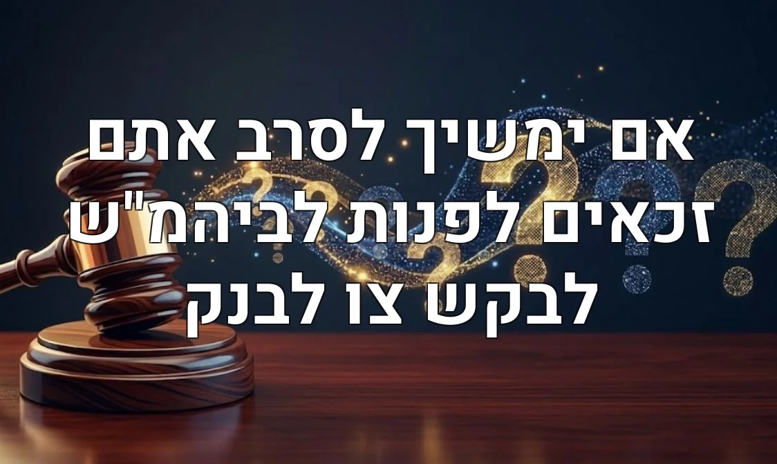 אם ימשיך לסרב אתם זכאים לפנות לביהמ"ש לבקש צו לבנק