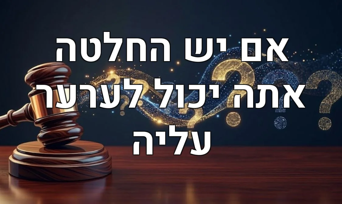 אם יש החלטה אתה יכול לערער עליה