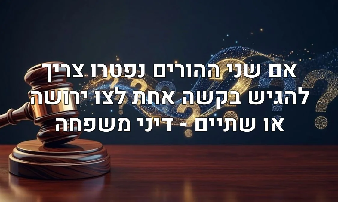אם שני ההורים נפטרו צריך להגיש בקשה אחת לצו ירושה או שתיים - דיני משפחה