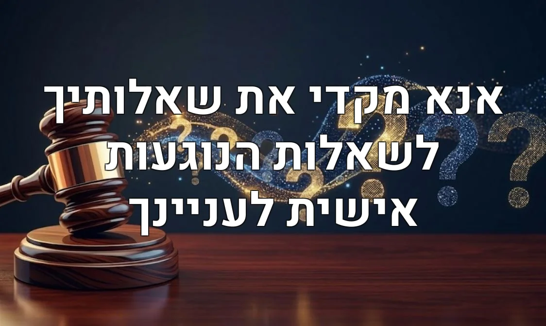 אנא מקדי את שאלותיך לשאלות הנוגעות אישית לעניינך