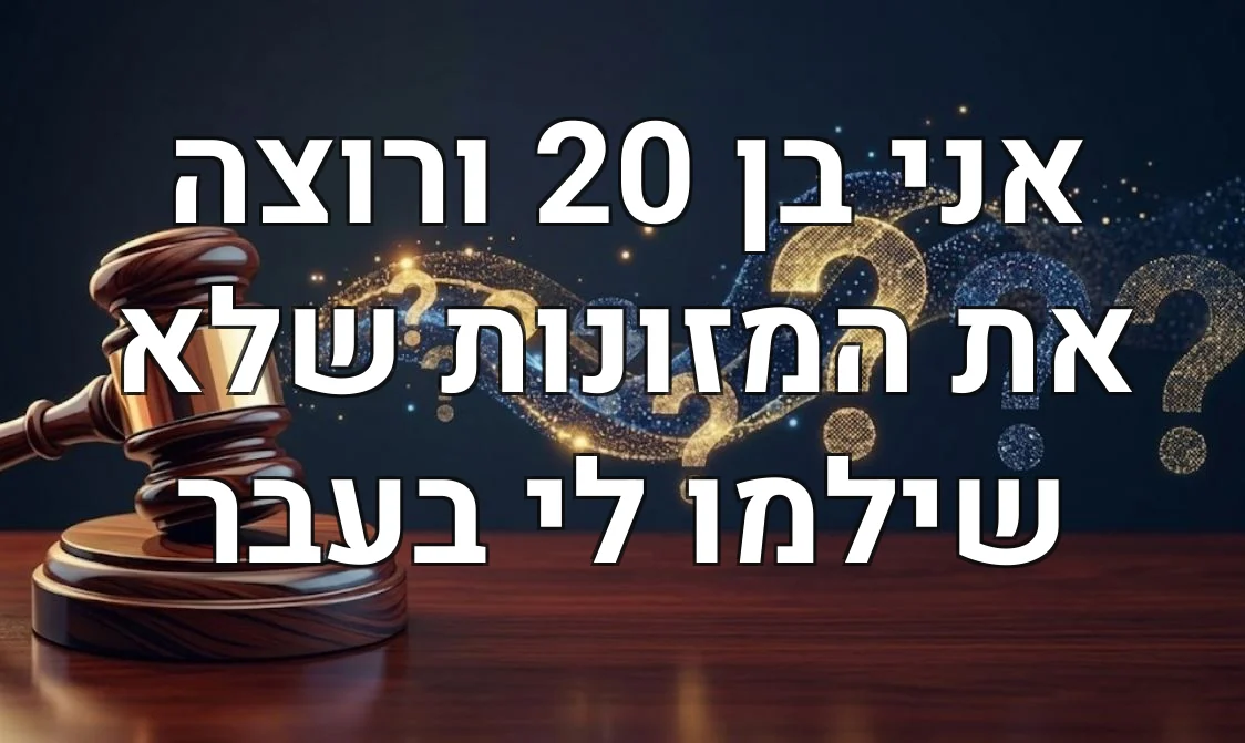 אני בן 20 ורוצה את המזונות שלא שילמו לי בעבר