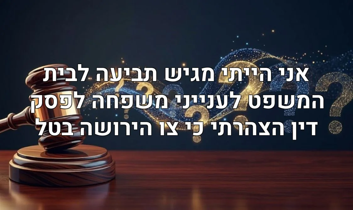 אני הייתי מגיש תביעה לבית המשפט לענייני משפחה לפסק דין הצהרתי כי צו הירושה בטל