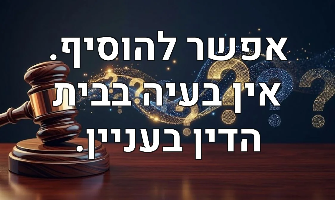 אפשר להוסיף. אין בעיה בבית הדין בעניין.