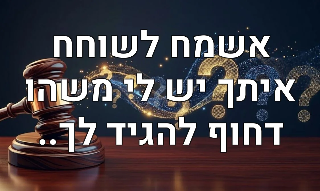 אשמח לשוחח איתך יש לי משהו דחוף להגיד לך..