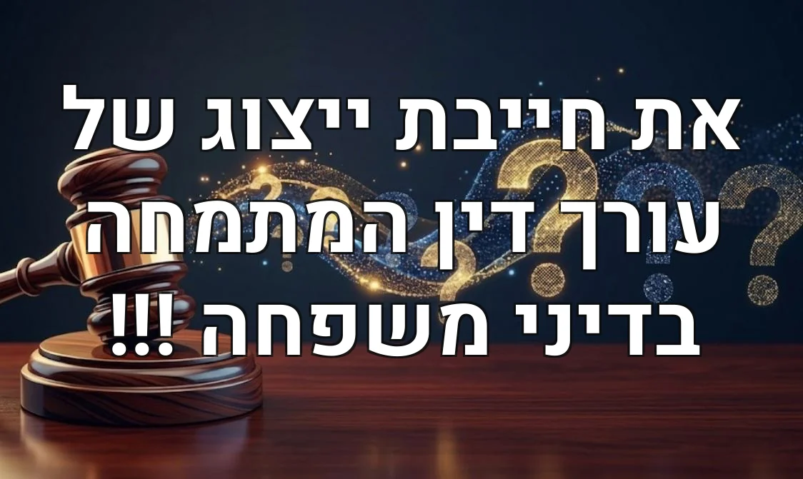 את חייבת ייצוג של עורך דין המתמחה בדיני משפחה !!!