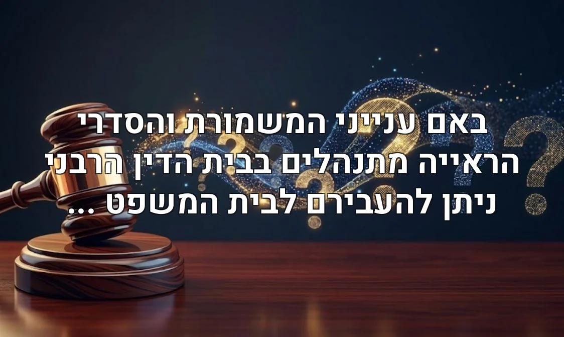 באם ענייני המשמורת והסדרי הראייה מתנהלים בבית הדין הרבני ניתן להעבירם לבית המשפט ...