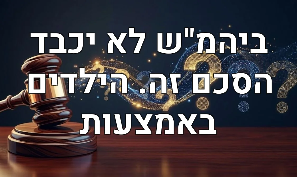 ביהמ"ש לא יכבד הסכם זה. הילדים באמצעות