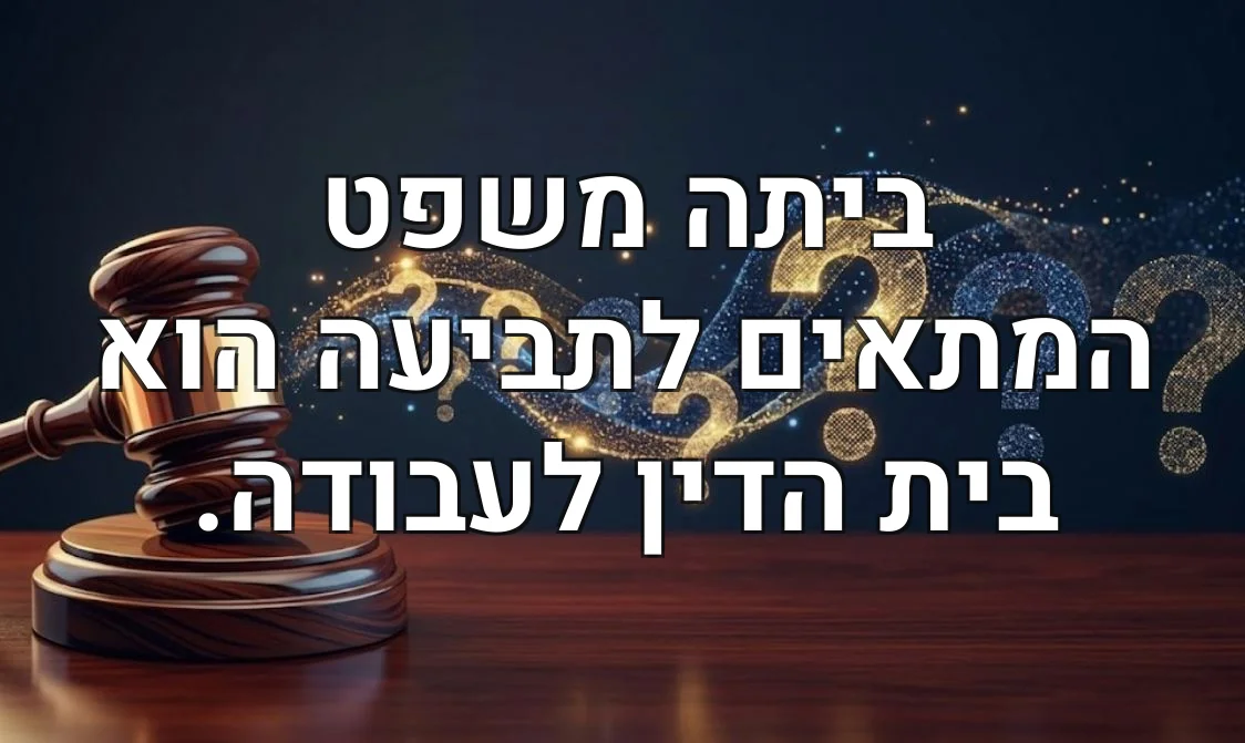 ביתה משפט המתאים לתביעה הוא בית הדין לעבודה.