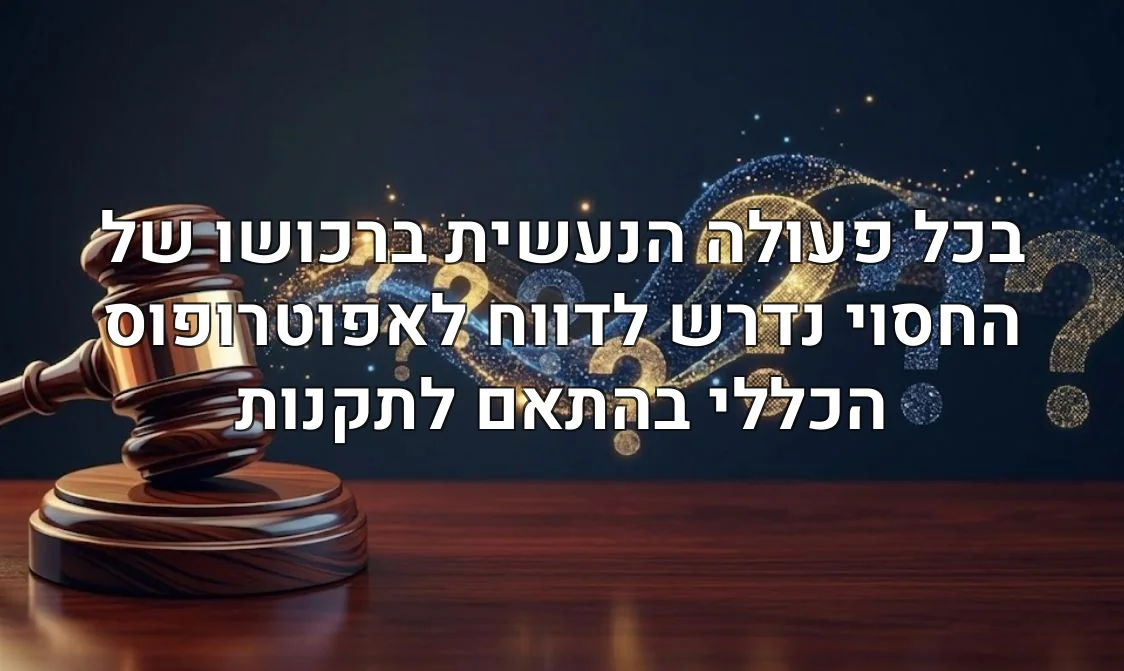 בכל פעולה הנעשית ברכושו של החסוי נדרש לדווח לאפוטרופוס הכללי בהתאם לתקנות