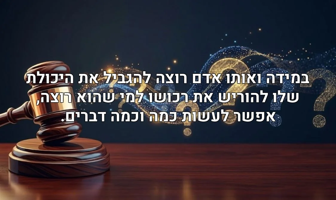 במידה ואותו אדם רוצה להגביל את היכולת שלו להוריש את רכושו למי שהוא רוצה, אפשר לעשות כמה וכמה דברים.