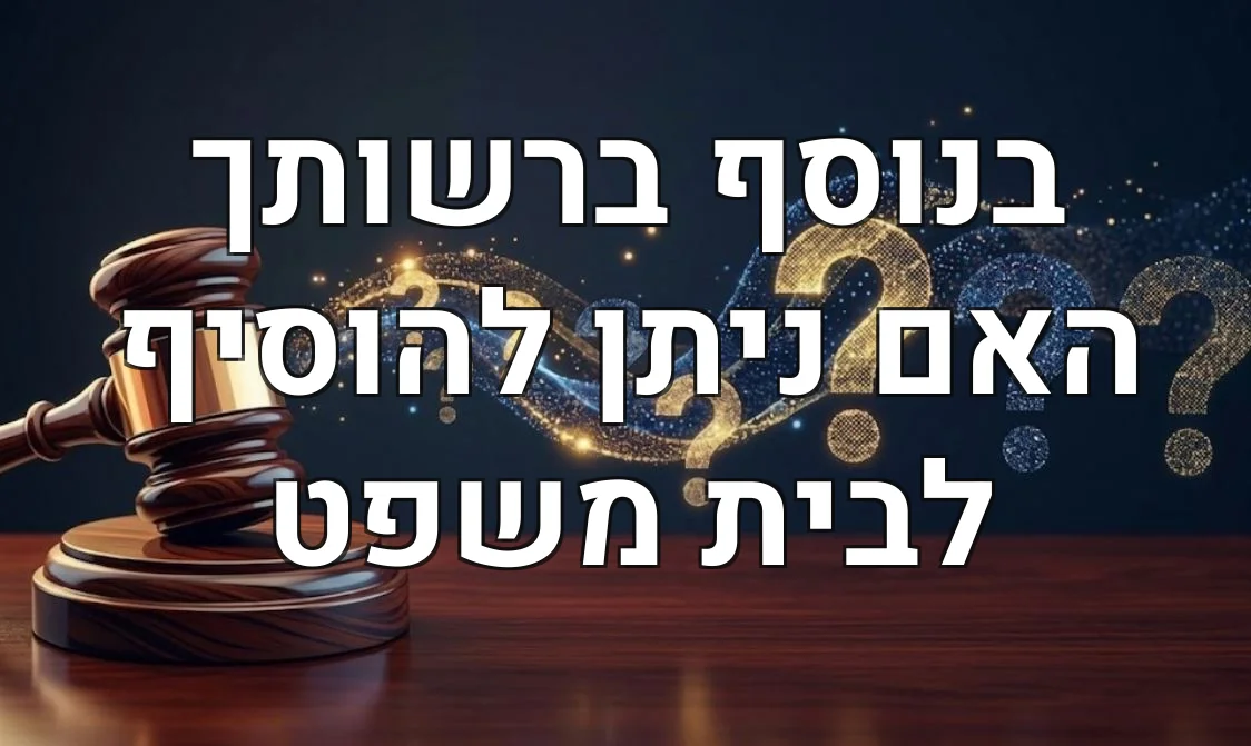 בנוסף ברשותך האם ניתן להוסיף לבית משפט