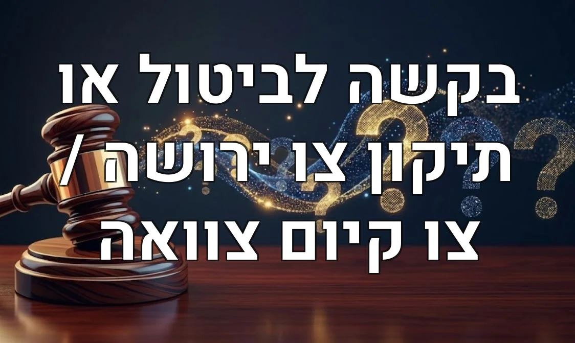 בקשה לביטול או תיקון צו ירושה / צו קיום צוואה